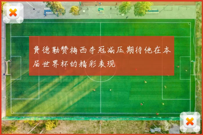 费德勒赞梅西夺冠减压期待他在本届世界杯的精彩表现