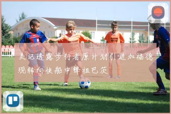 美记透露步行者原计划引进加福德现转向快船中锋祖巴茨