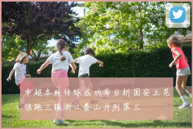 中超本轮传球成功率分析国安玉昆领跑三镇浙江泰山并列第三
