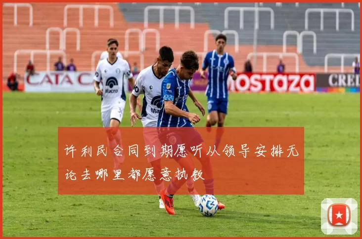 许利民合同到期愿听从领导安排无论去哪里都愿意执教