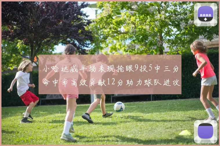 小哈达威半场表现抢眼9投5中三分命中率高效贡献12分助力球队进攻