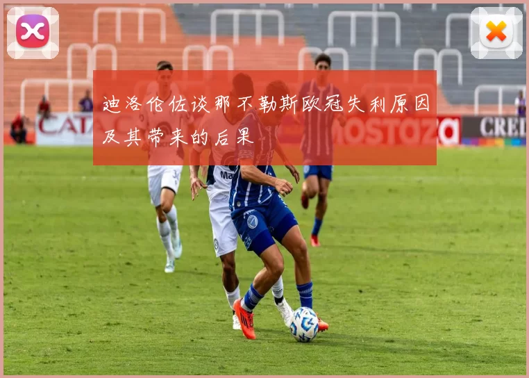 迪洛伦佐谈那不勒斯欧冠失利原因及其带来的后果